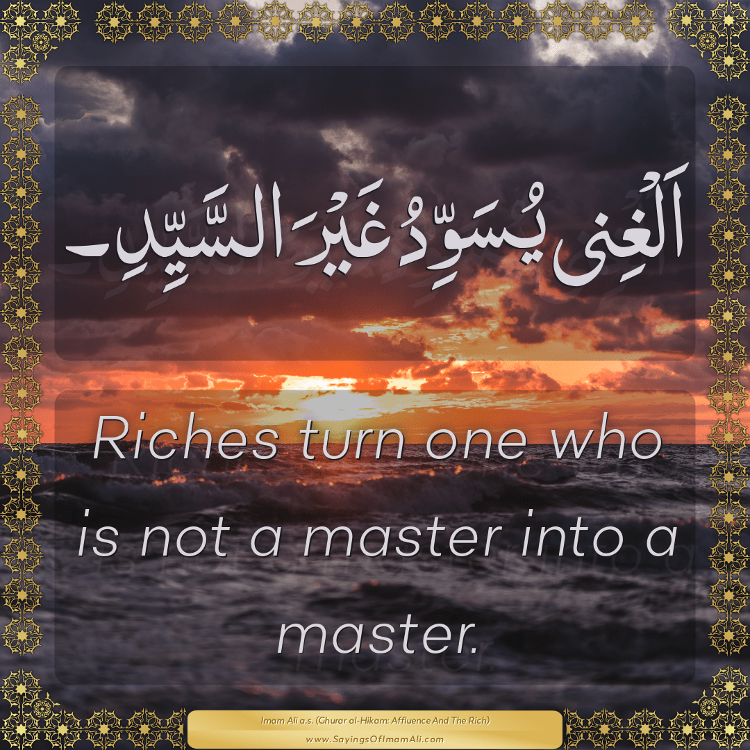 Riches turn one who is not a master into a master.